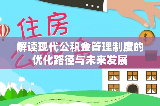 阿瓦提解读现代公积金管理制度的优化路径与未来发展