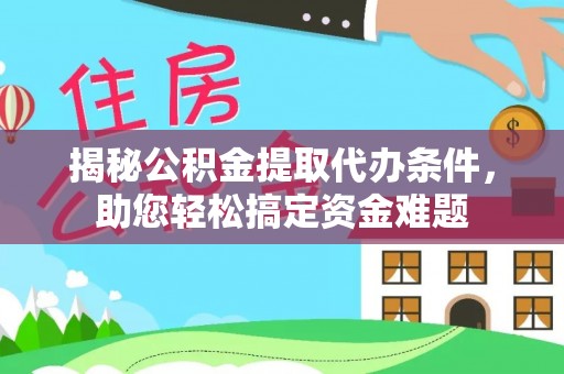 阿瓦提揭秘公积金提取代办条件，助您轻松搞定资金难题
