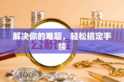 阿瓦提解决你的难题，轻松搞定手续