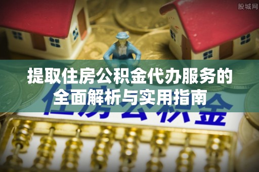 阿瓦提提取住房公积金代办服务的全面解析与实用指南