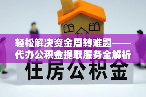 阿瓦提轻松解决资金周转难题——代办公积金提取服务全解析