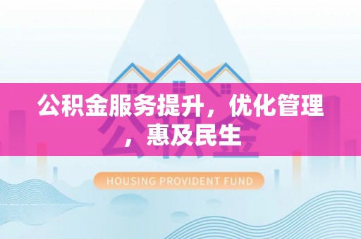 阿瓦提公积金服务提升，优化管理，惠及民生