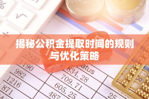 阿瓦提揭秘公积金提取时间的规则与优化策略