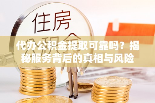 阿瓦提代办公积金提取可靠吗？揭秘服务背后的真相与风险