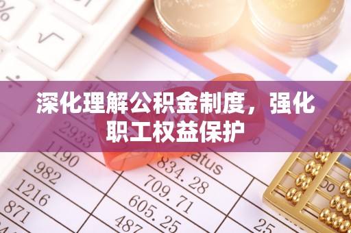 阿瓦提深化理解公积金制度，强化职工权益保护