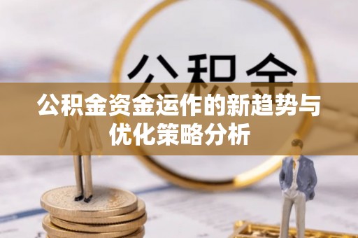 阿瓦提公积金资金运作的新趋势与优化策略分析
