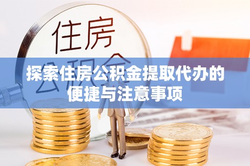 阿瓦提探索住房公积金提取代办的便捷与注意事项