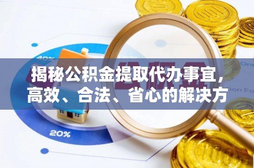阿瓦提揭秘公积金提取代办事宜，高效、合法、省心的解决方案