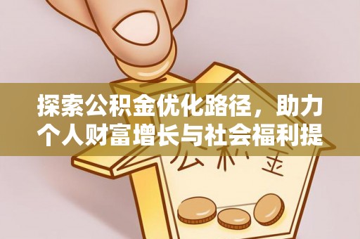 阿瓦提探索公积金优化路径，助力个人财富增长与社会福利提升