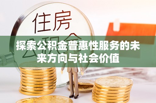 阿瓦提探索公积金普惠性服务的未来方向与社会价值