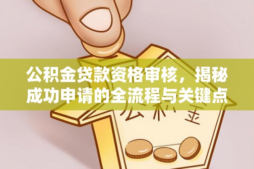 阿瓦提公积金贷款资格审核，揭秘成功申请的全流程与关键点