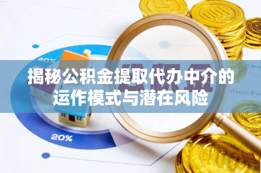 阿瓦提揭秘公积金提取代办中介的运作模式与潜在风险
