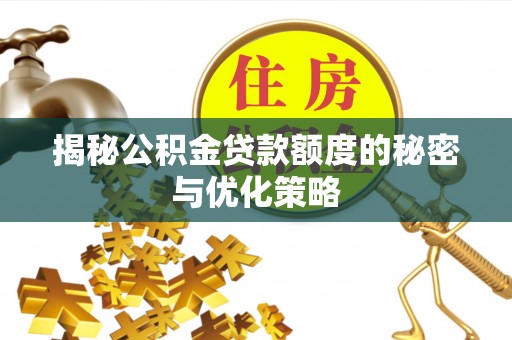 阿瓦提揭秘公积金贷款额度的秘密与优化策略