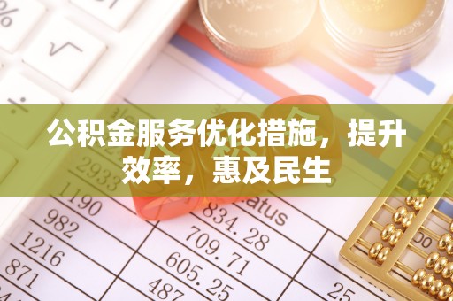 阿瓦提公积金服务优化措施，提升效率，惠及民生