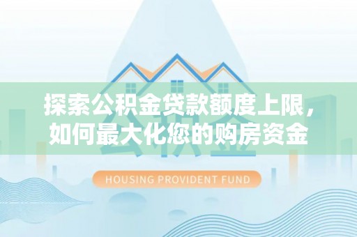 阿瓦提探索公积金贷款额度上限，如何最大化您的购房资金