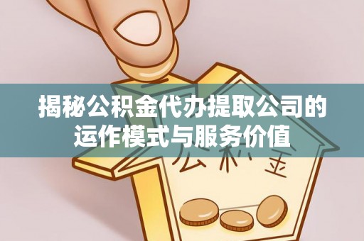 阿瓦提揭秘公积金代办提取公司的运作模式与服务价值