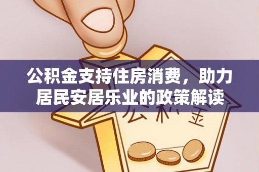 阿瓦提公积金支持住房消费，助力居民安居乐业的政策解读