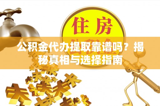 阿瓦提公积金代办提取靠谱吗？揭秘真相与选择指南