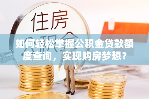 阿瓦提如何轻松掌握公积金贷款额度查询，实现购房梦想？