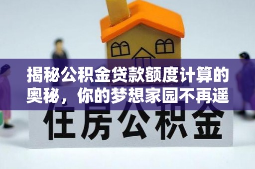 阿瓦提揭秘公积金贷款额度计算的奥秘，你的梦想家园不再遥不可及