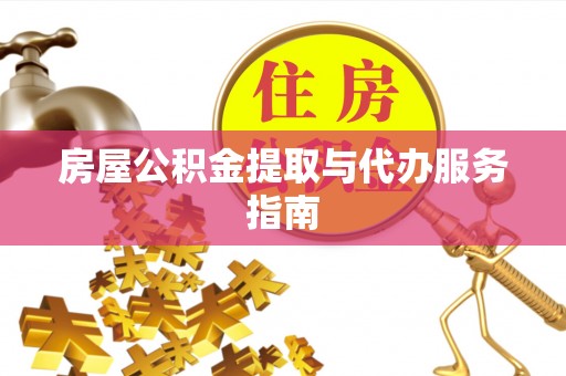阿瓦提房屋公积金提取与代办服务指南