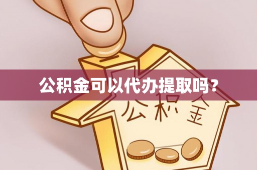 阿瓦提公积金可以代办提取吗？