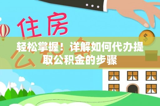 阿瓦提轻松掌握！详解如何代办提取公积金的步骤