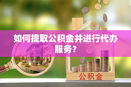 阿瓦提如何提取公积金并进行代办服务？