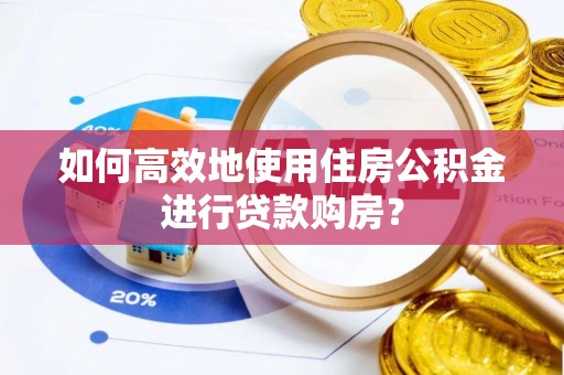 阿瓦提如何高效地使用住房公积金进行贷款购房？