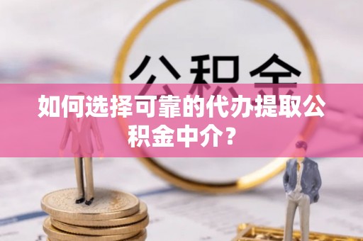 阿瓦提如何选择可靠的代办提取公积金中介？