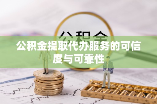 阿瓦提公积金提取代办服务的可信度与可靠性