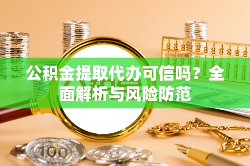 阿瓦提公积金提取代办可信吗？全面解析与风险防范