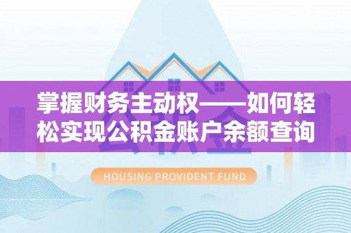 阿瓦提掌握财务主动权——如何轻松实现公积金账户余额查询