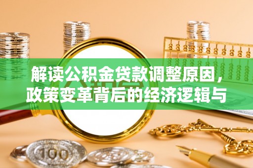 阿瓦提解读公积金贷款调整原因，政策变革背后的经济逻辑与民生影响