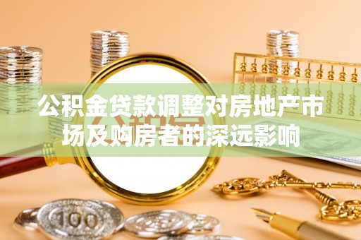 阿瓦提公积金贷款调整对房地产市场及购房者的深远影响